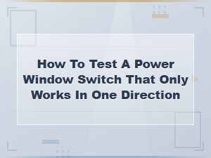 How to Test a Power Window Switch That Only Works in One Direction