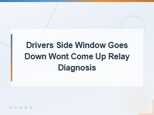 Drivers Side Window Goes Down but Wont Go Up Relay Diagnosis Guide
