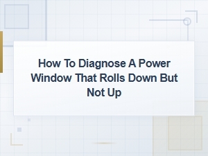 Diagnosing a Power Window That Won't Roll Up