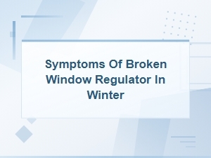 Signs Your Window Regulator Is Broken During Winter Weather
